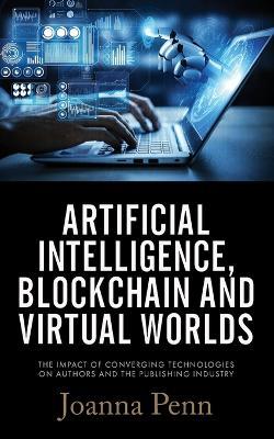 Artificial Intelligence, Blockchain, and Virtual Worlds: The Impact of Converging Technologies On Authors and the Publishing - Joanna Penn - cover