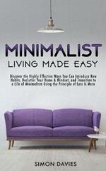 Minimalist Living Made Easy: Discover the Highly Effective Ways You Can Introduce New Habits, Declutter Your Home & Mindset, and Transition to a Life of Minimalism Using the Principle of Less Is More