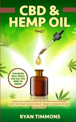 CBD & Hemp Oil: A Practical Users Guide for CBD and Hemp Oils and How They Help for Pain Relief, Anxiety, Depression and Much More, This Book Will Teach you All you Need to Know - Ryan Timmons - cover