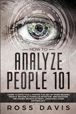 How To Analyze People 101: Learn To Effectively Master The Art of Speed Reading People, Become a Human Lie Detector, and Discover The Hidden Secrets of Body Language & Dark Psychology