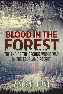 Blood in the Forest: The End of the Second World War in the Courland Pocket - Vincent Hunt - cover