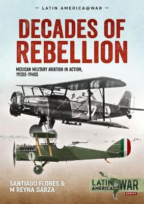Decades of Rebellion Volume 1: Mexican Military Aviation in the Rebellions of the 1920s - Santiago Flores,M Reyna Garza - cover