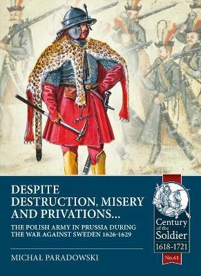 Despite Destruction, Misery and Privations…: The Polish Army in Prussia during the War against Sweden 1626-1629 - Michał Paradowski - cover