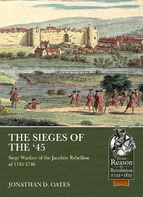The Sieges of the '45: Siege Warfare During the Jacobite Rebellion of 1745-1746 - Jonathan D. Oates - cover