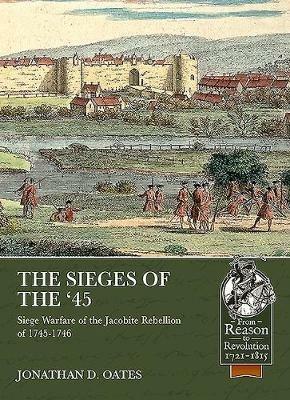 The Sieges of the '45: Siege Warfare During the Jacobite Rebellion of 1745-1746 - Jonathan D. Oates - cover