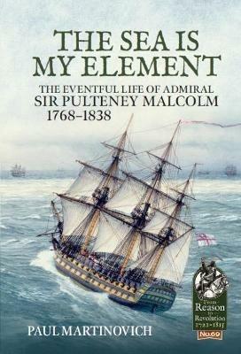 The Sea is My Element: The Eventful Life of Admiral Sir Pulteney Malcolm, 1766-1838 - Paul Martinovich - cover