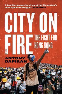 City on Fire: the fight for Hong Kong - Antony Dapiran - cover
