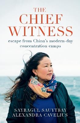 The Chief Witness: escape from China’s modern-day concentration camps - Sayragul Sauytbay,Alexandra Cavelius - cover