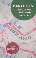 Partition: How and Why Ireland was Divided - Ivan Gibbons - cover