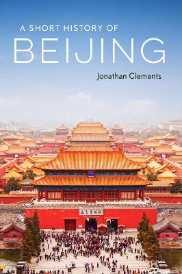 A Short History of Beijing - Jonathan Clements - cover