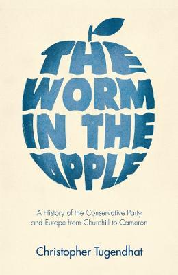 The Worm in the Apple: A History of the Conservative Party and Europe from Churchill to Cameron - Christopher Tugendhat - cover