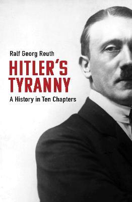 Hitler's Tyranny: A History in Ten Chapters - Ralf Georg Reuth,Peter Lewis - cover