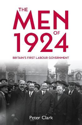 The Men of 1924: Britain's First Labour Government - Peter Clark - cover