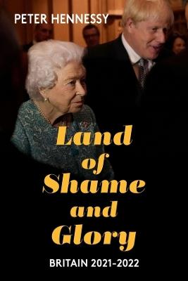 Land of Shame and Glory: Britain 2021-22 - Peter Hennessy - cover