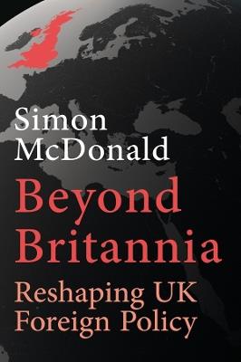 Beyond Britannia: Reshaping UK Foreign Policy - Simon McDonald - cover