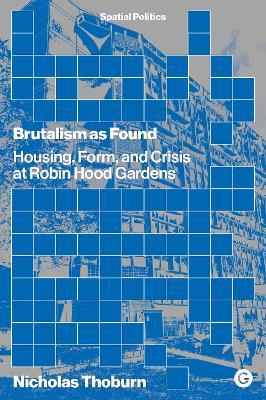 Brutalism as Found: Housing, Form, and Crisis at Robin Hood Gardens - Nicholas Thoburn - cover
