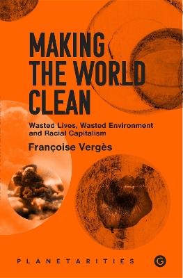Making the World Clean: Wasted Lives, Wasted Environment, and Racial Capitalism - Francoise Verges - cover