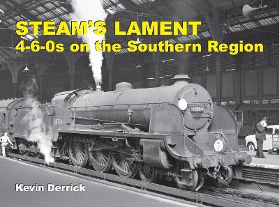 STEAM'S LAMENT 4-6-0s on the Southern Region - Kevin Derrick - cover