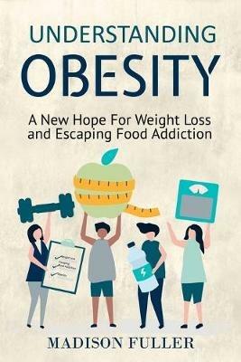 Understanding Obesity: A New Hope For Weight Loss and Escaping Food Addiction - Madison Fuller - cover