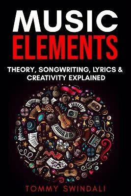 Music Elements: Music Theory, Songwriting, Lyrics & Creativity Explained - Tommy Swindali - cover