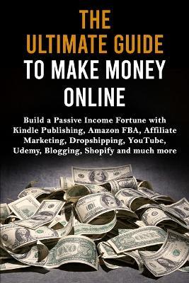 The Ultimate Guide to Make Money Online: Build a Passive Income Fortune with Kindle Publishing, Amazon FBA, Affiliate Marketing, Dropshipping, YouTube, Udemy, Blogging, Shopify and much more - Max Lane - cover