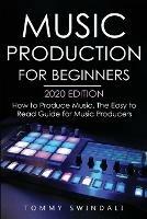 Music Production For Beginners 2020 Edition: How to Produce Music, The Easy to Read Guide for Music Producers - Tommy Swindali - cover