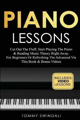 Piano Lessons: Cut Out The Fluff, Start Playing The Piano & Reading Music Theory Right Away. For Beginners Or Refreshing The Advanced Via This Book & Bonus Videos - Tommy Swindali - cover
