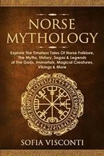 Norse Mythology: Explore The Timeless Tales Of Norse Folklore, The Myths, History, Sagas & Legends of The Gods, Immortals, Magical Creatures, Vikings & More
