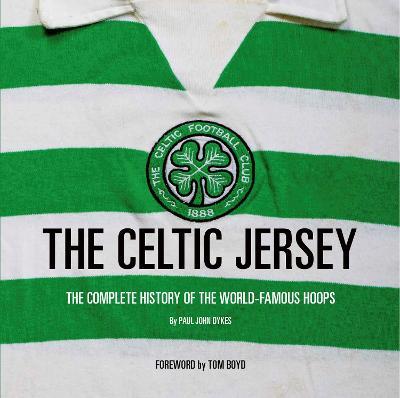 The Celtic Jersey: The story of the famous green and white hoops told through historic match worn shirts - Paul John Dykes - cover