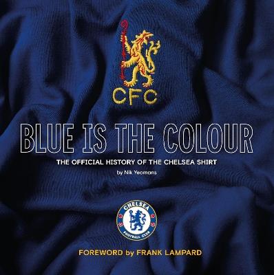 Blue Is the Colour: The Complete History of the Chelsea Shirt - Nik Yeomans - cover