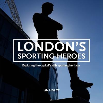 London's Sporting Heroes: Exploring the capital's rich sporting heritage through plaques, statues and murals - Ian Hewitt - cover