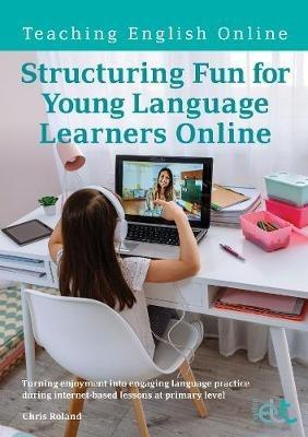 Structuring Fun for Young Language Learners Online: Turning enjoyment into engaging language practice during internet-based lessons at primary level - Chris Roland - cover