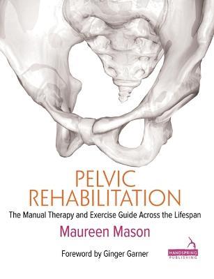 Pelvic Rehabilitation: The Manual Therapy and Exercise Guide Across the Lifespan - Maureen Mason - cover