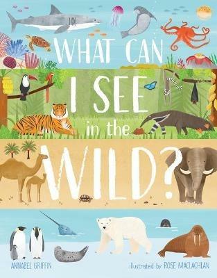 What Can I See in the Wild: Sharing Our Planet, Nature and Habitats - Annabel Griffin - cover