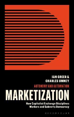 Marketization: How Capitalist Exchange Disciplines Workers and Subverts Democracy - Ian Greer,Charles Umney - cover