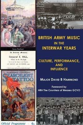 British Army music in the interwar years: Culture, performance and influence - Major David B. Hammond - cover