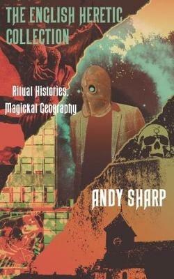 The English Heretic Collection: Ritual Histories, Magickal Geography. - Andy Sharp - cover