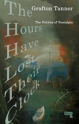 The Hours Have Lost Their Clock: The Politics of Nostalgia - Grafton Tanner - cover