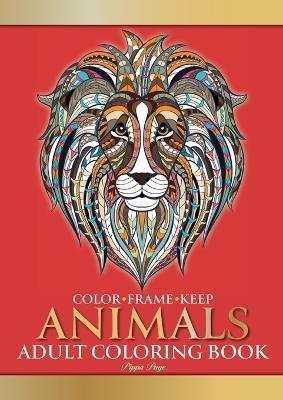 Color Frame Keep. Adult Coloring Book ANIMALS: Relaxation And Stress Relieving Lions, Pandas, Elephants, Birds, Dogs, Cats And More - Pippa Page - cover