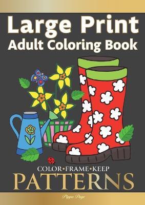 Color Frame Keep. LARGE PRINT Adult Coloring Book PATTERNS: Fun And Easy Patterns, Animals, Flowers And Beautiful Garden Designs - Pippa Page - cover
