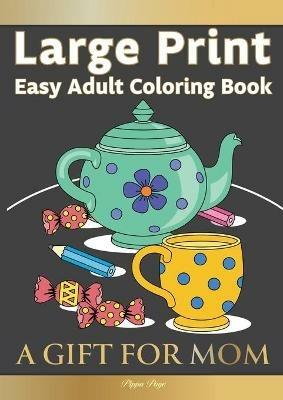 Large Print Easy Adult Coloring Book A GIFT FOR MOM: The Perfect Present For Seniors, Beginners & Anyone Who Enjoys Easy Coloring - Pippa Page - cover