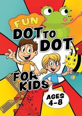 Fun Dot To Dot For Kids Ages 4-8: Connect the dots puzzles for children. Easy activity book for kids age 3, 4, 5, 6, 7, 8. Big book of dot to dots games for boys & girls ages 4-6, 3-8, 3-5, 6-8. Workbook for 3, 4, 5, 6, 7, 8 year olds. - Creative Kids Studio - cover