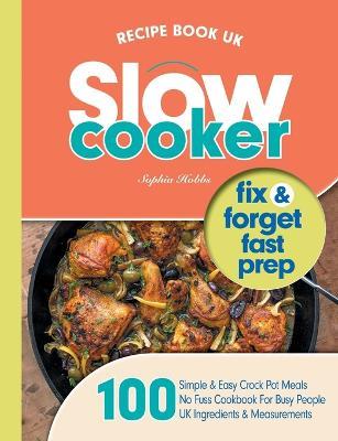 Slow Cooker Recipe Book UK: 100 Fix & Forget, Easy, Healthy Crock Pot Cookbook Meals - Sophia Hobbs - cover