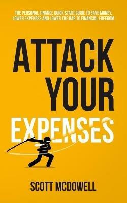 Attack Your Expenses: The Personal Finance Quick Start Guide to Save Money, Lower Expenses and Lower The Bar To Financial Freedom - Scott McDowell - cover
