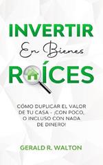 Invertir En Bienes Raices: Como Duplicar El Valor de Tu Casa - !Con Poco, O Incluso Con NADA de Dinero!