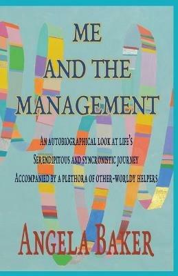 Me and the Management: An Autobiographical Look at Life's Serendipitous and Synchronistic Journey Accompanied by a Plethora of Other-Worldly Helpers - Baker Angela - cover
