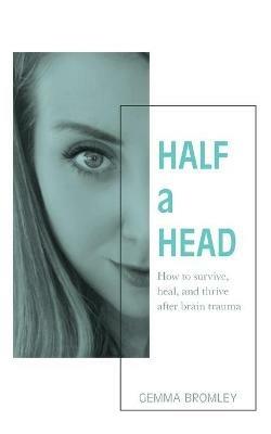 Half a Head: How to survive, thrive, and heal after brain trauma - Gemma Bromley - cover