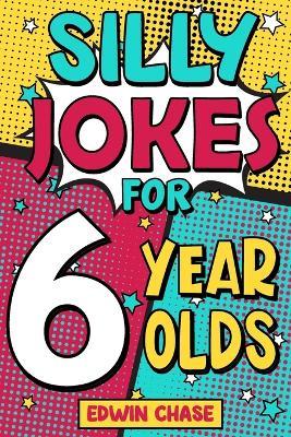 Silly Jokes For 6 Year Olds: Laugh Out Loud Fun For 6 Year Olds - Edwin Chase - cover