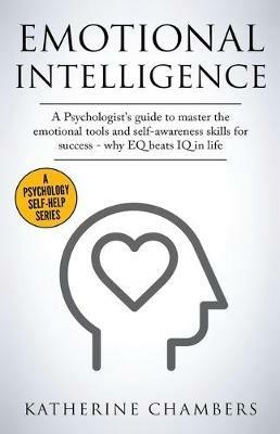 Emotional Intelligence: A Psychologist's Guide to Master the Emotional Tools and Self-Awareness Skills For Success - Why EQ Beats IQ in Life - Katherine Chambers - cover