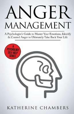 Anger Management: A Psychologist's Guide to Master Your Emotions, Identify & Control Anger To Ultimately Take Back Your Life - Katherine Chambers - cover